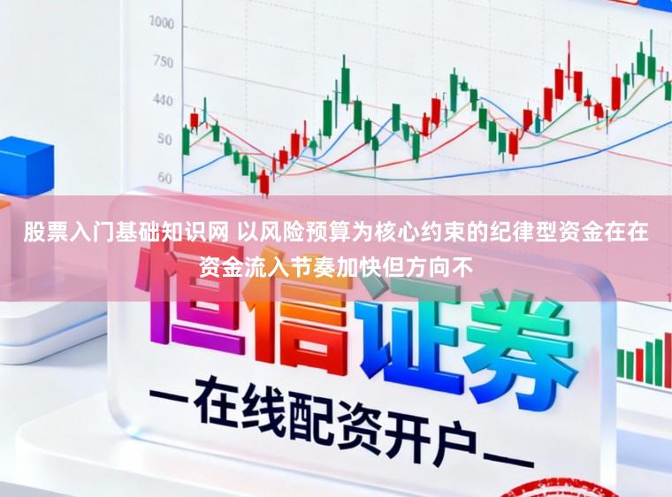 股票入门基础知识网 以风险预算为核心约束的纪律型资金在在资金流入节奏加快但方向不