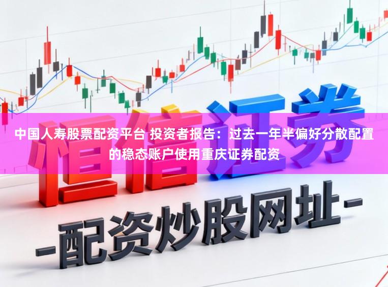 中国人寿股票配资平台 投资者报告：过去一年半偏好分散配置的稳态账户使用重庆证券配资