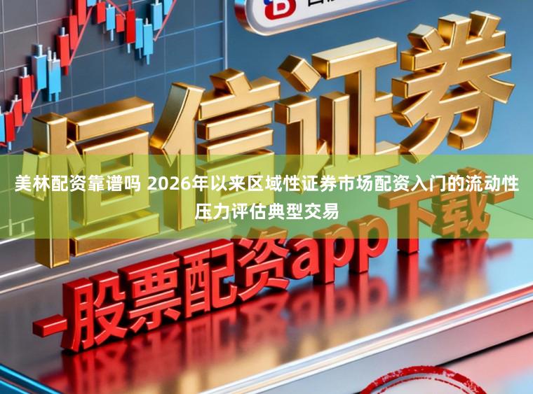 美林配资靠谱吗 2026年以来区域性证券市场配资入门的流动性压力评估典型交易