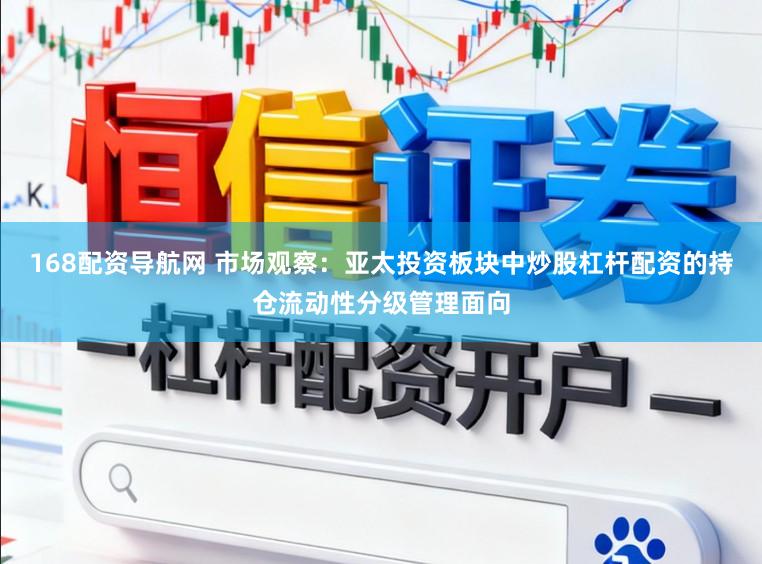 168配资导航网 市场观察：亚太投资板块中炒股杠杆配资的持仓流动性分级管理面向