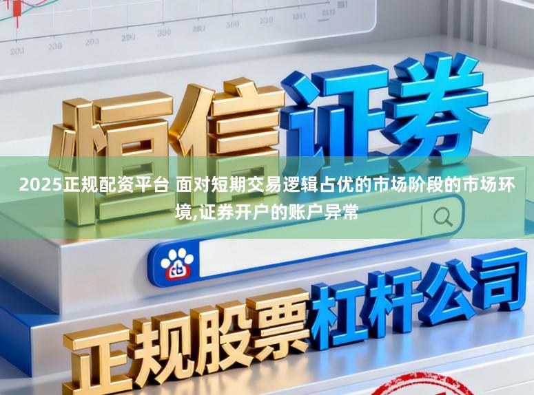 2025正规配资平台 面对短期交易逻辑占优的市场阶段的市场环境,证券开户的账户异常