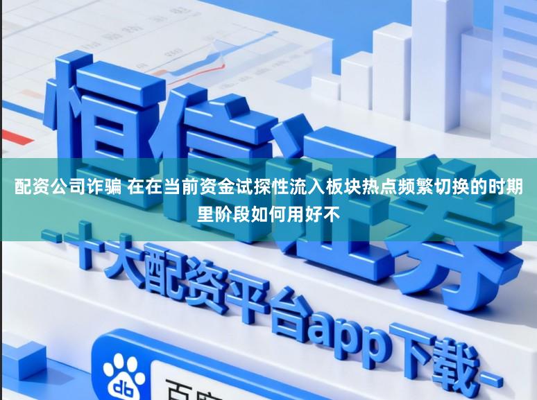 配资公司诈骗 在在当前资金试探性流入板块热点频繁切换的时期里阶段如何用好不