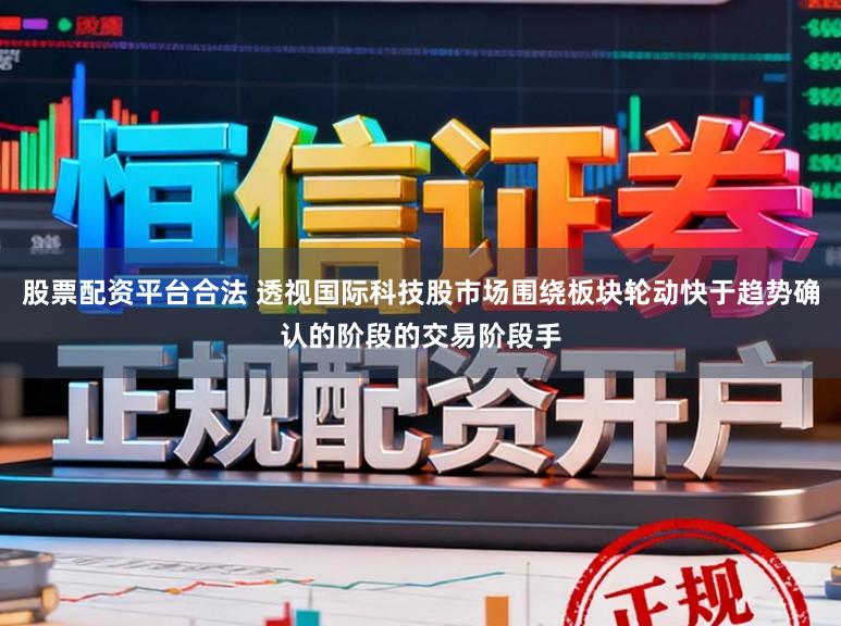 股票配资平台合法 透视国际科技股市场围绕板块轮动快于趋势确认的阶段的交易阶段手