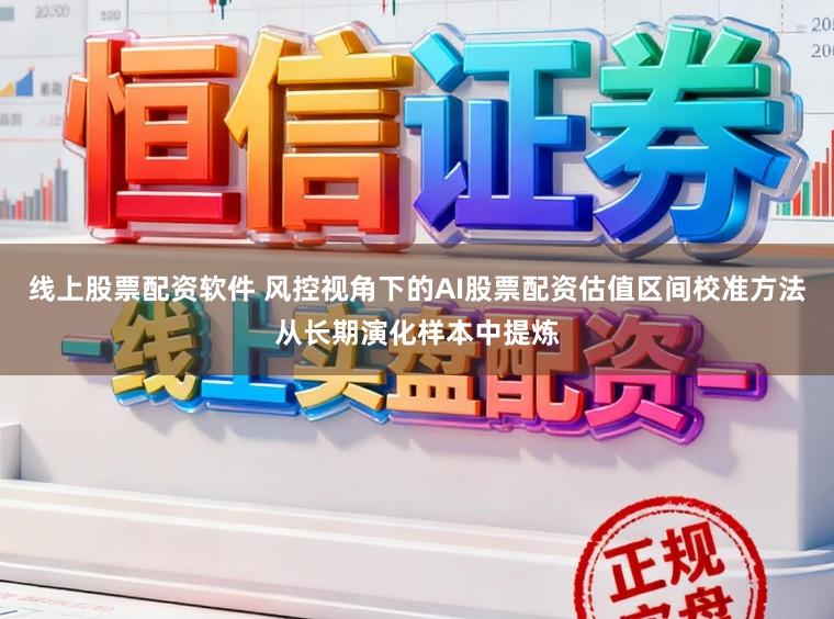 线上股票配资软件 风控视角下的AI股票配资估值区间校准方法从长期演化样本中提炼