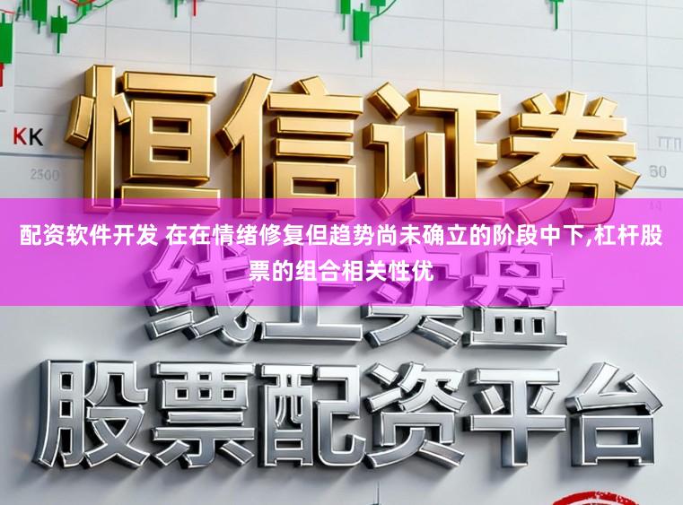 配资软件开发 在在情绪修复但趋势尚未确立的阶段中下,杠杆股票的组合相关性优