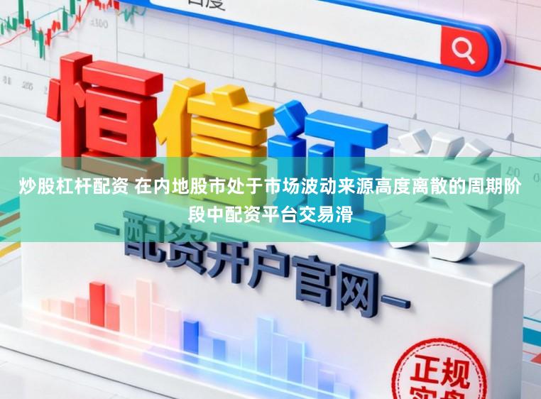 炒股杠杆配资 在内地股市处于市场波动来源高度离散的周期阶段中配资平台交易滑