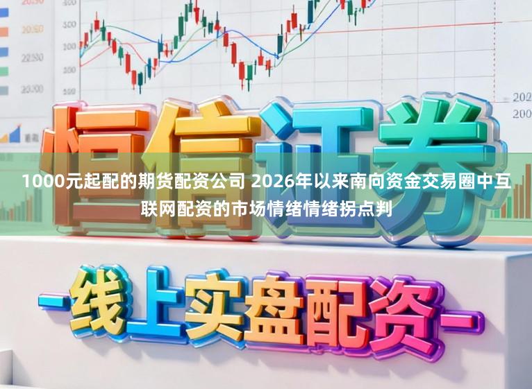 1000元起配的期货配资公司 2026年以来南向资金交易圈中互联网配资的市场情绪情绪拐点判