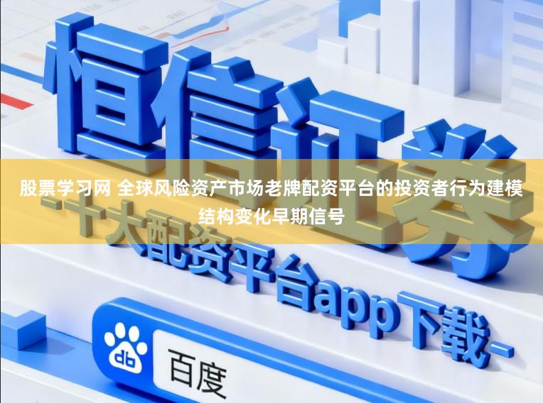 股票学习网 全球风险资产市场老牌配资平台的投资者行为建模结构变化早期信号