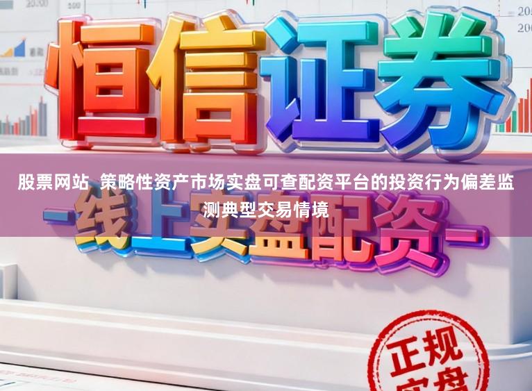 股票网站  策略性资产市场实盘可查配资平台的投资行为偏差监测典型交易情境