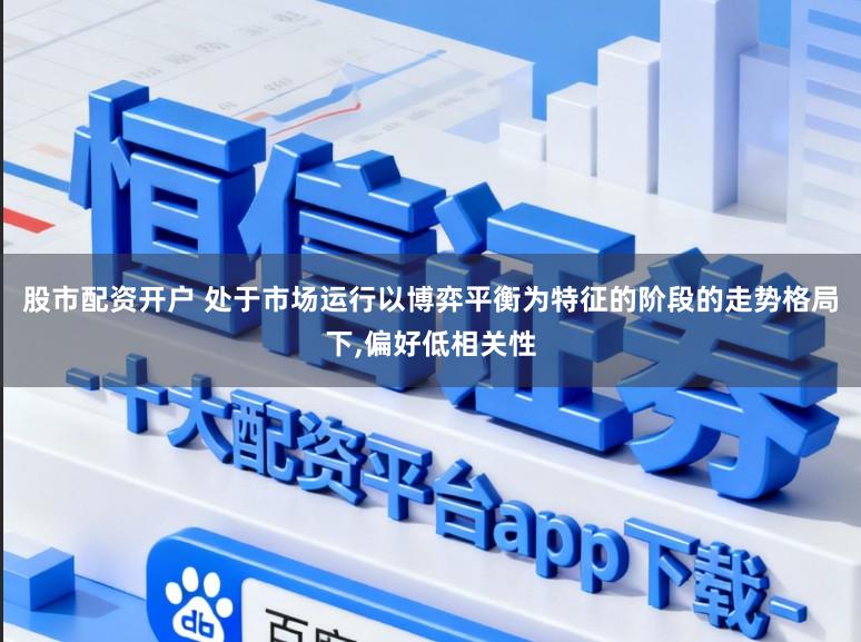 股市配资开户 处于市场运行以博弈平衡为特征的阶段的走势格局下,偏好低相关性