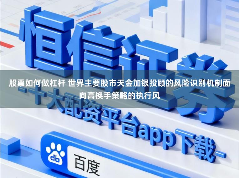 股票如何做杠杆 世界主要股市天金加银投顾的风险识别机制面向高换手策略的执行风