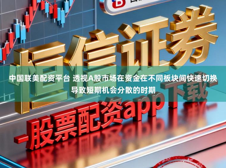 中国联美配资平台 透视A股市场在资金在不同板块间快速切换导致短期机会分散的时期