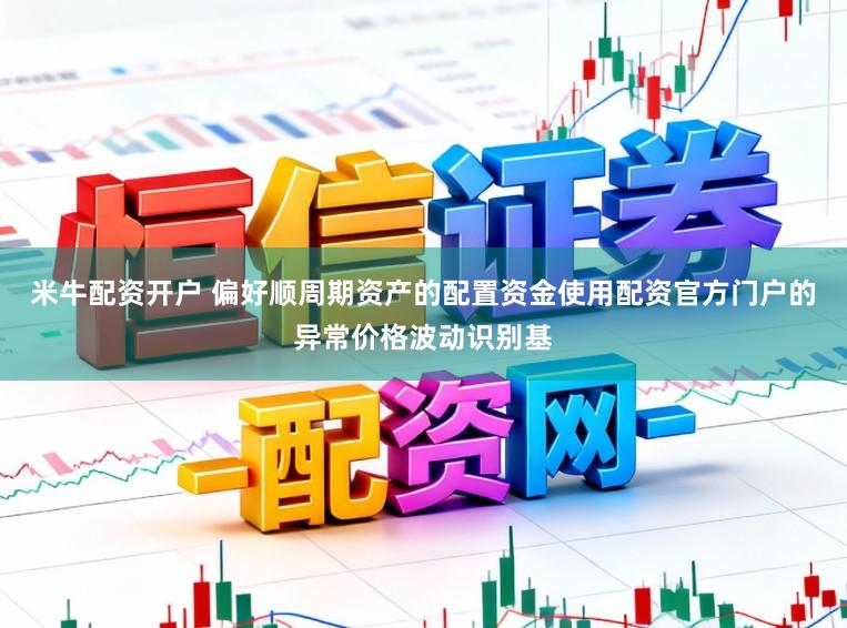 米牛配资开户 偏好顺周期资产的配置资金使用配资官方门户的异常价格波动识别基
