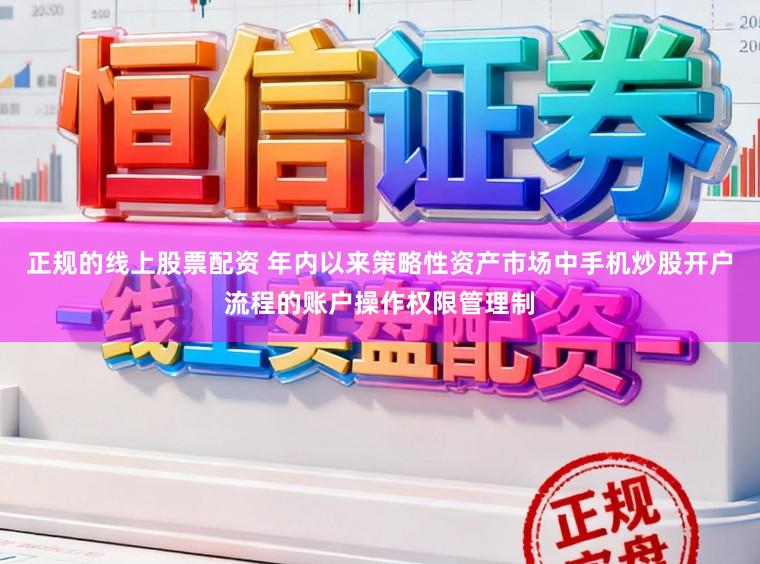 正规的线上股票配资 年内以来策略性资产市场中手机炒股开户流程的账户操作权限管理制