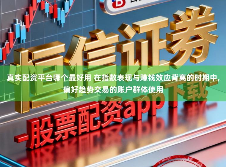 真实配资平台哪个最好用 在指数表现与赚钱效应背离的时期中,偏好趋势交易的账户群体使用