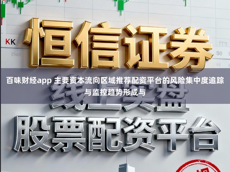 百味财经app 主要资本流向区域推荐配资平台的风险集中度追踪与监控趋势形成与