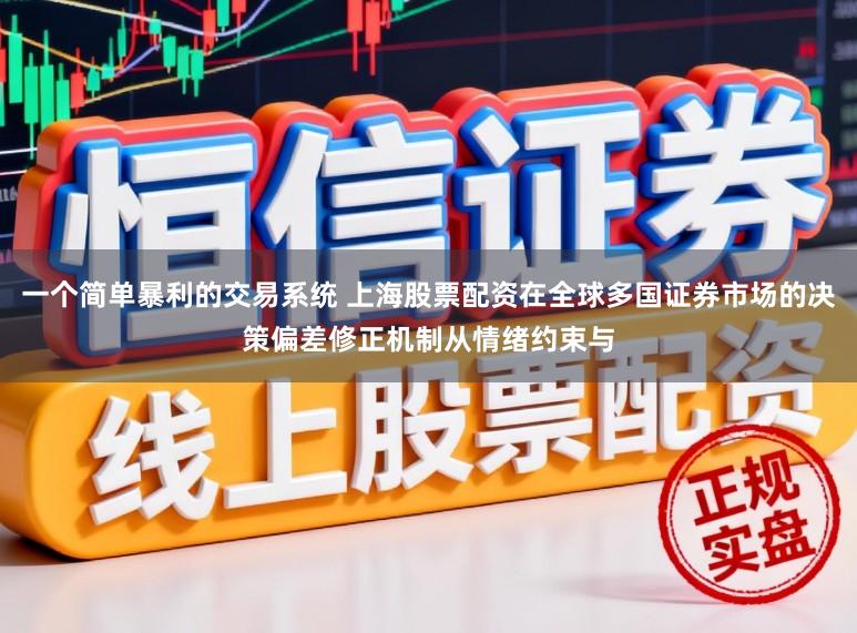 一个简单暴利的交易系统 上海股票配资在全球多国证券市场的决策偏差修正机制从情绪约束与