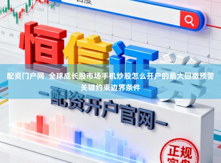 配资门户网  全球成长股市场手机炒股怎么开户的最大回撤预警关键约束边界条件