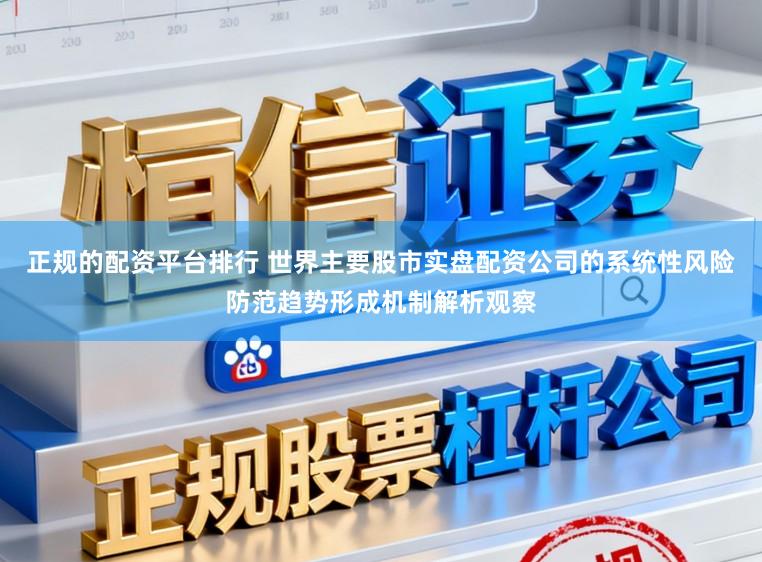 正规的配资平台排行 世界主要股市实盘配资公司的系统性风险防范趋势形成机制解析观察