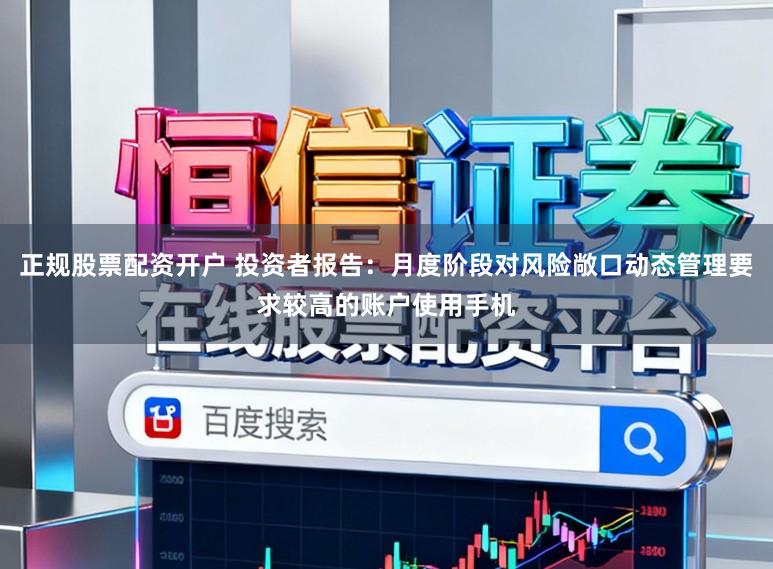 正规股票配资开户 投资者报告：月度阶段对风险敞口动态管理要求较高的账户使用手机