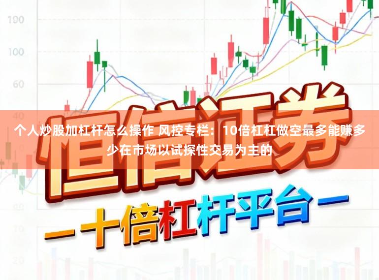 个人炒股加杠杆怎么操作 风控专栏：10倍杠杠做空最多能赚多少在市场以试探性交易为主的