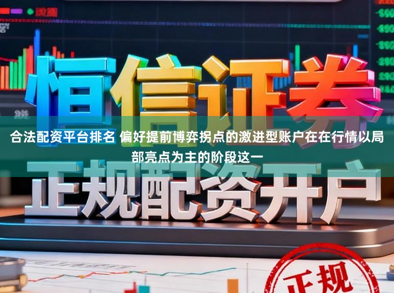 合法配资平台排名 偏好提前博弈拐点的激进型账户在在行情以局部亮点为主的阶段这一