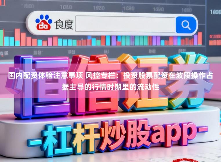 国内配资体验注意事项 风控专栏：投资股票配资在波段操作占据主导的行情时期里的流动性