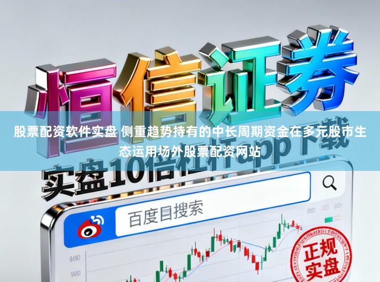 股票配资软件实盘 侧重趋势持有的中长周期资金在多元股市生态运用场外股票配资网站