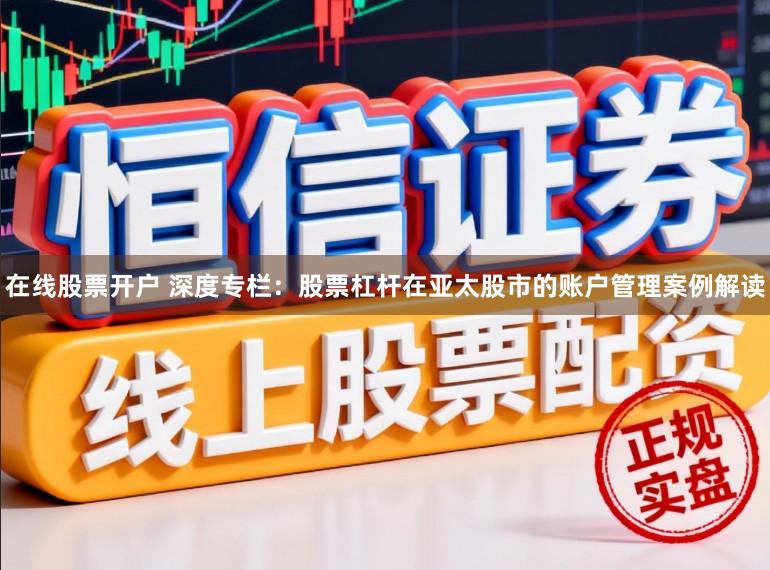 在线股票开户 深度专栏：股票杠杆在亚太股市的账户管理案例解读