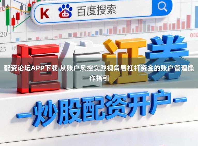 配资论坛APP下载 从账户风控实践视角看杠杆资金的账户管理操作指引
