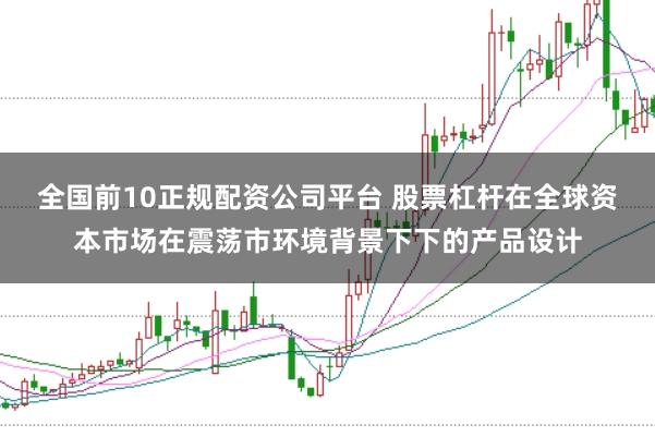 全国前10正规配资公司平台 股票杠杆在全球资本市场在震荡市环境背景下下的产品设计