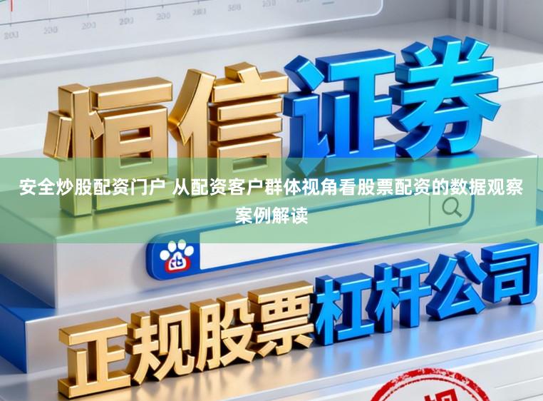 安全炒股配资门户 从配资客户群体视角看股票配资的数据观察案例解读