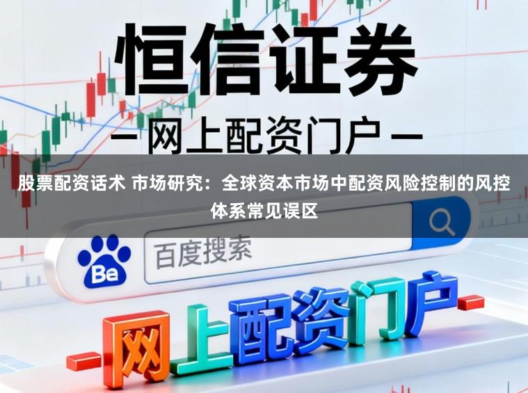 股票配资话术 市场研究：全球资本市场中配资风险控制的风控体系常见误区
