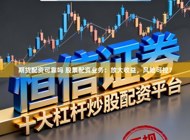 期货配资可靠吗 股票配资业务：放大收益，风险可控？