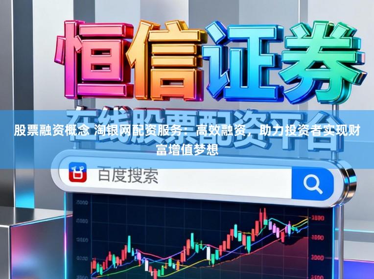 股票融资概念 淘银网配资服务：高效融资，助力投资者实现财富增值梦想