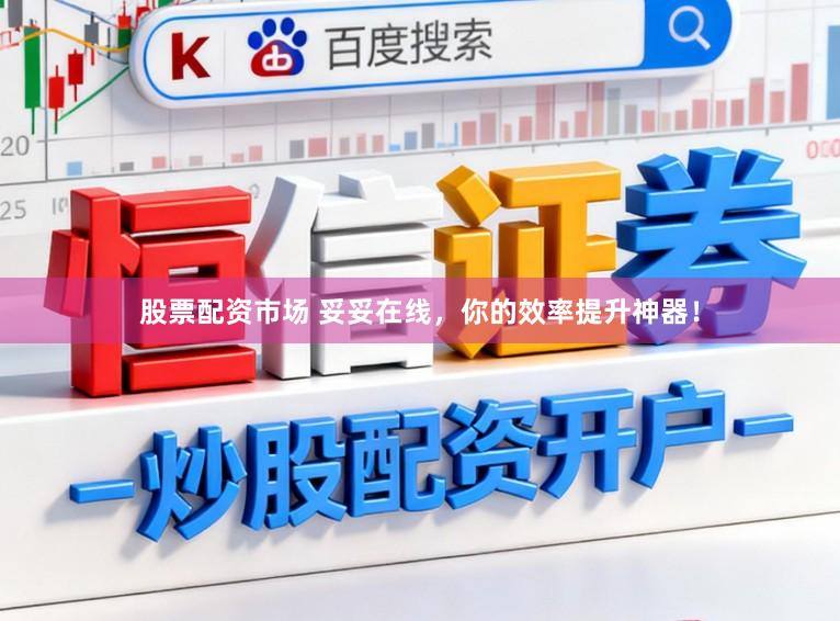 股票配资市场 妥妥在线，你的效率提升神器！