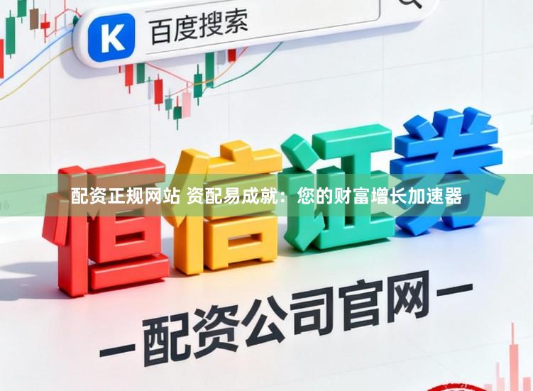 配资正规网站 资配易成就：您的财富增长加速器