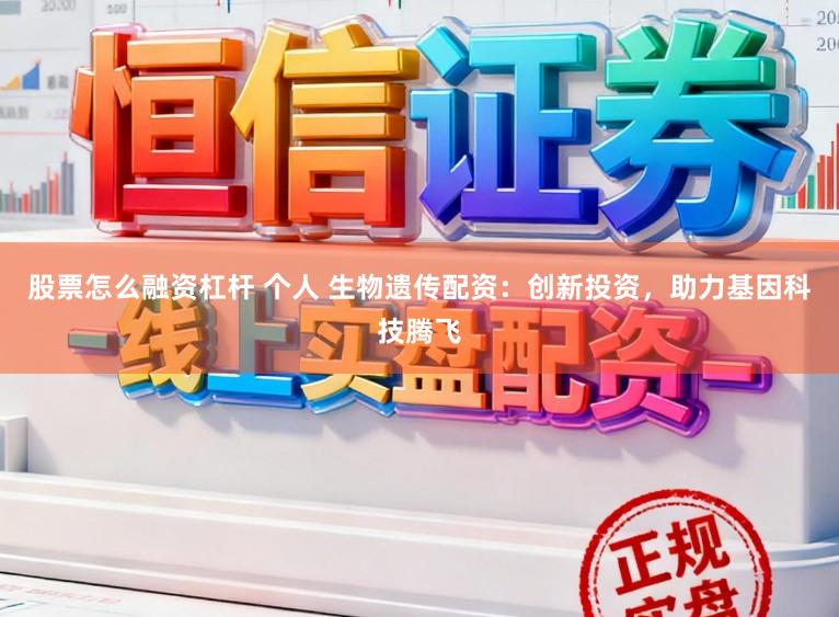 股票怎么融资杠杆 个人 生物遗传配资：创新投资，助力基因科技腾飞