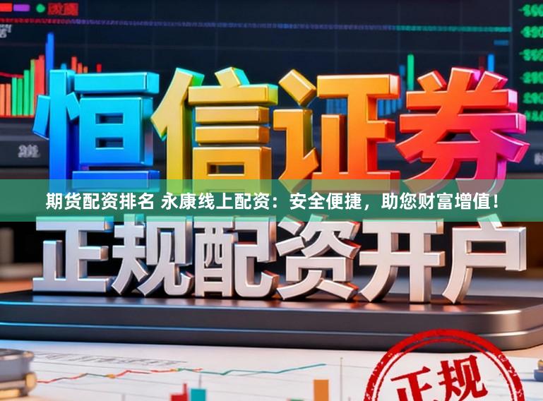 期货配资排名 永康线上配资：安全便捷，助您财富增值！