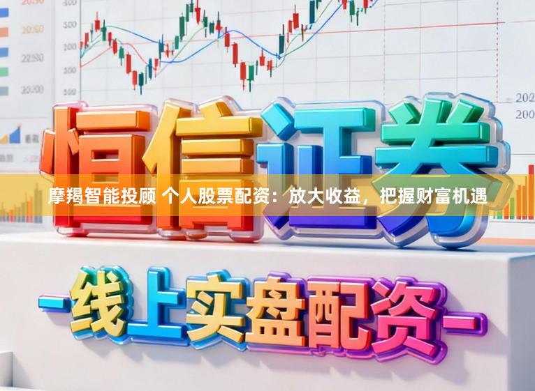 摩羯智能投顾 个人股票配资：放大收益，把握财富机遇