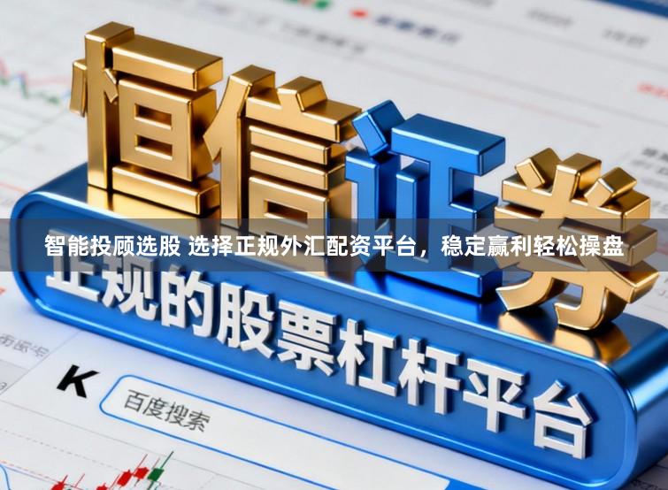 智能投顾选股 选择正规外汇配资平台，稳定赢利轻松操盘