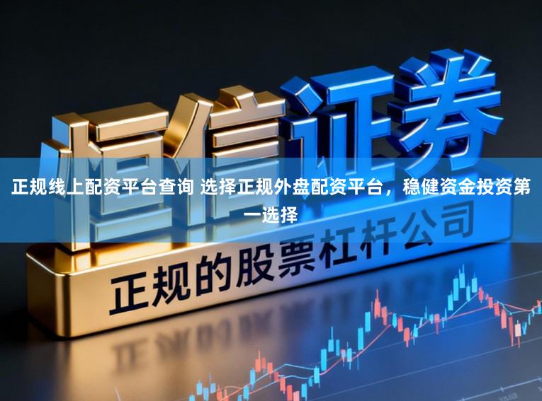 正规线上配资平台查询 选择正规外盘配资平台，稳健资金投资第一选择
