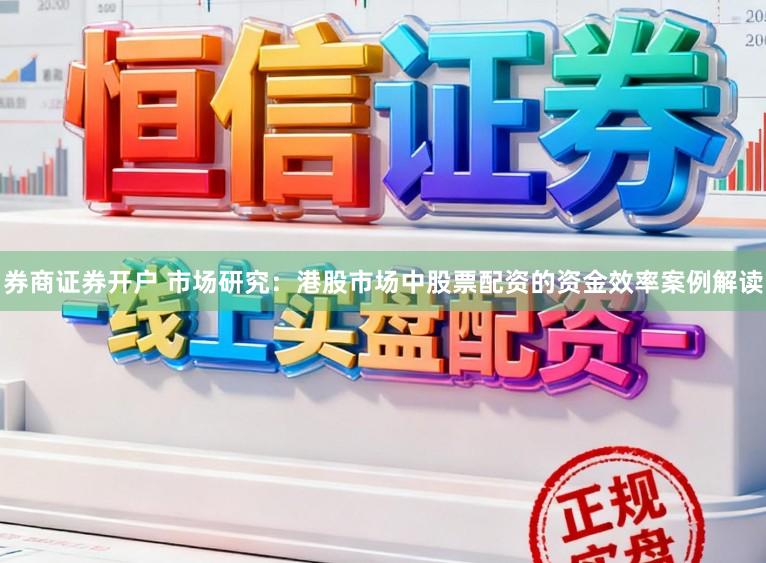 券商证券开户 市场研究：港股市场中股票配资的资金效率案例解读