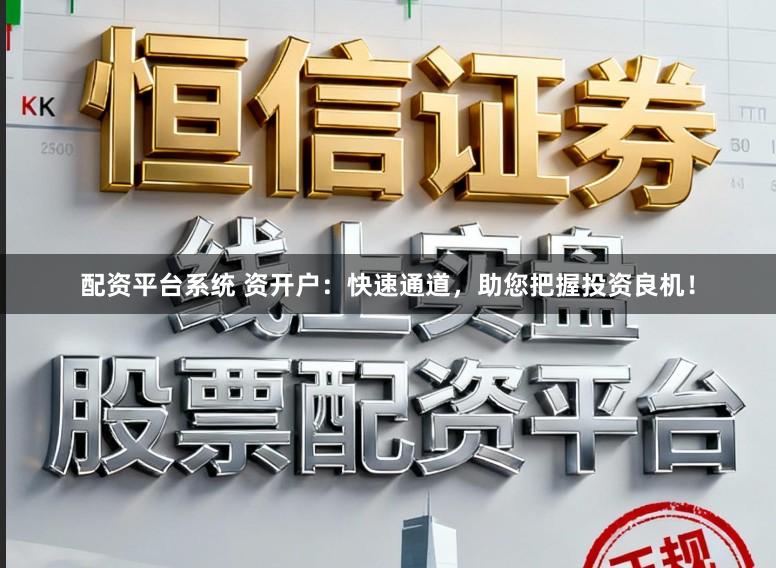 配资平台系统 资开户：快速通道，助您把握投资良机！