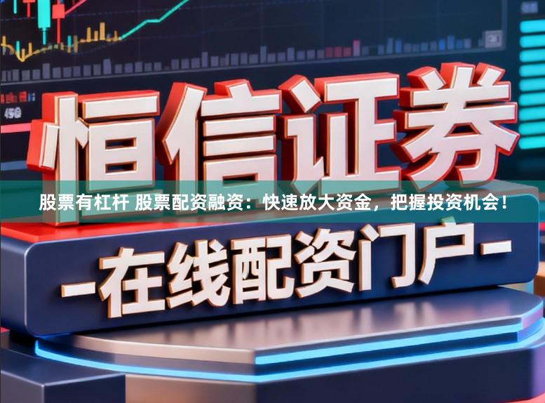 股票有杠杆 股票配资融资：快速放大资金，把握投资机会！