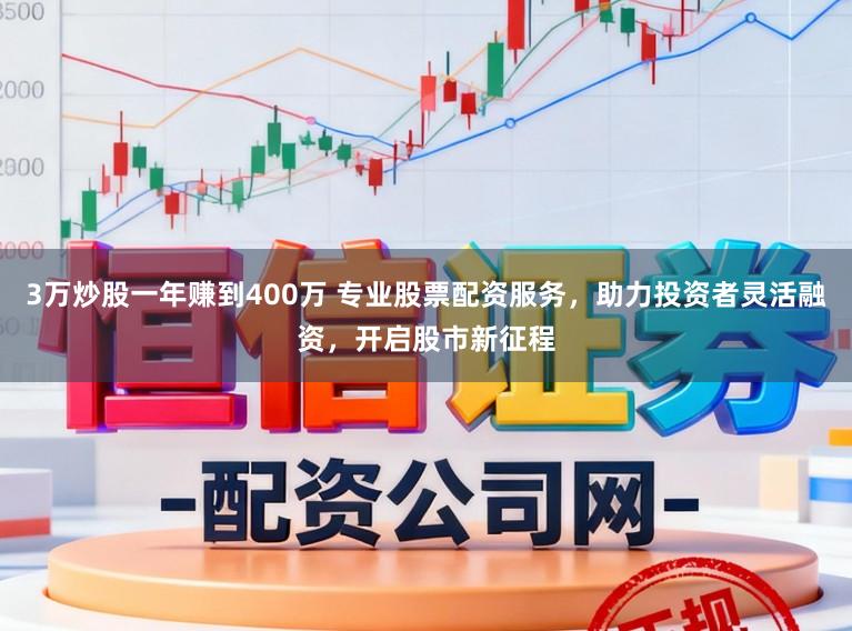 3万炒股一年赚到400万 专业股票配资服务，助力投资者灵活融资，开启股市新征程