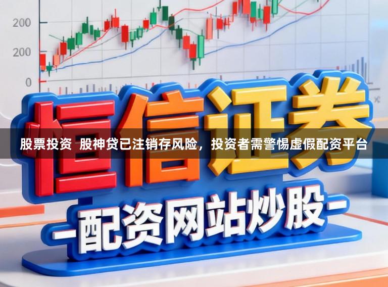 股票投资  股神贷已注销存风险，投资者需警惕虚假配资平台