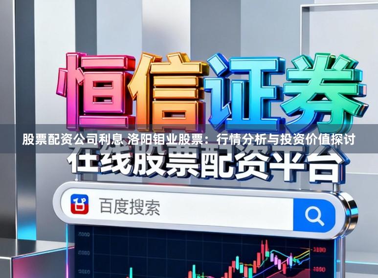 股票配资公司利息 洛阳钼业股票：行情分析与投资价值探讨