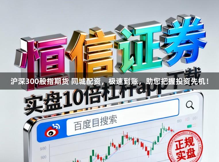 沪深300股指期货 同城配资，极速到账，助您把握投资先机！