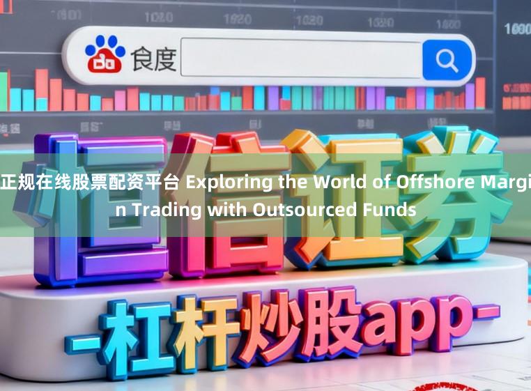 正规在线股票配资平台 Exploring the World of Offshore Margin Trading with Outsourced Funds